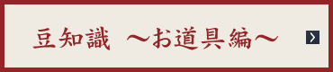 豆知識〜お道具編〜