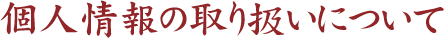 個人情報の取り扱いについて