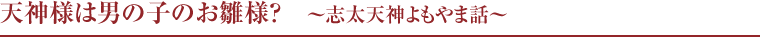天神様は男の子のお雛様？　〜志太天神よもやま話〜
